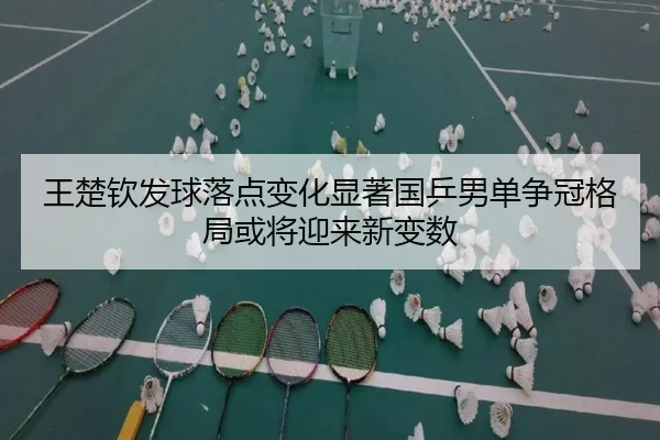 王楚钦发球落点变化显著国乒男单争冠格局或将迎来新变数（JIANGNANSPORT）